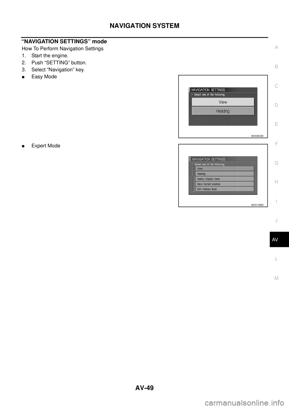 NISSAN X-TRAIL 2003  Service Repair Manual NAVIGATION SYSTEM
AV-49
C
D
E
F
G
H
I
J
L
MA
B
AV
 
“NAVIGATION SETTINGS” mode
How To Perform Navigation Settings
1. Start the engine.
2. Push “SETTING” button.
3. Select “Navigation” key.