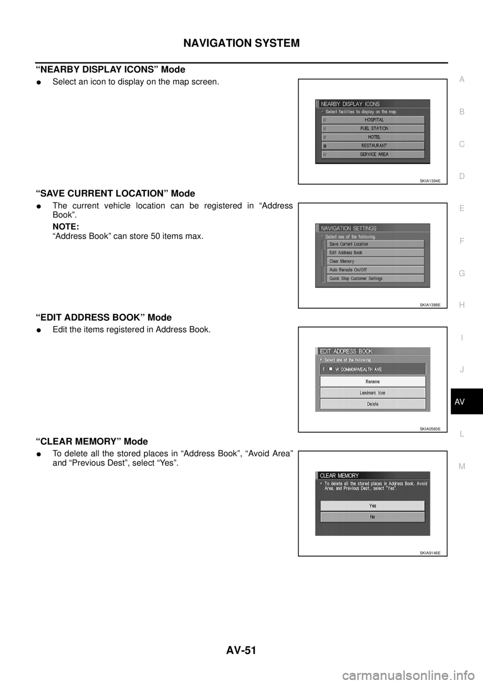 NISSAN X-TRAIL 2003  Service Repair Manual NAVIGATION SYSTEM
AV-51
C
D
E
F
G
H
I
J
L
MA
B
AV
 
“NEARBY DISPLAY ICONS” Mode
Select an icon to display on the map screen.
“SAVE CURRENT LOCATION” Mode
The current vehicle location can be 