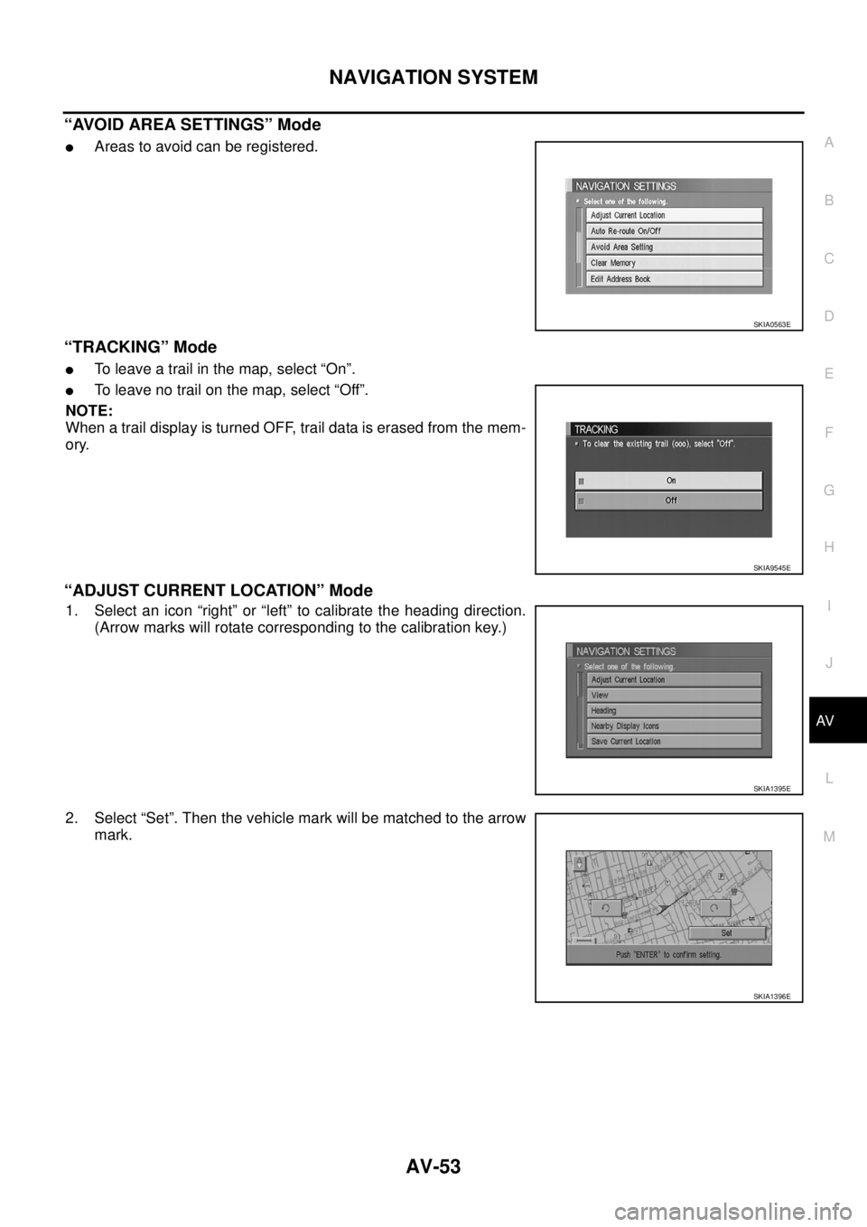 NISSAN X-TRAIL 2003  Service Repair Manual NAVIGATION SYSTEM
AV-53
C
D
E
F
G
H
I
J
L
MA
B
AV
 
“AVOID AREA SETTINGS” Mode
Areas to avoid can be registered.
“TRACKING” Mode
To leave a trail in the map, select “On”.
To leave no tr