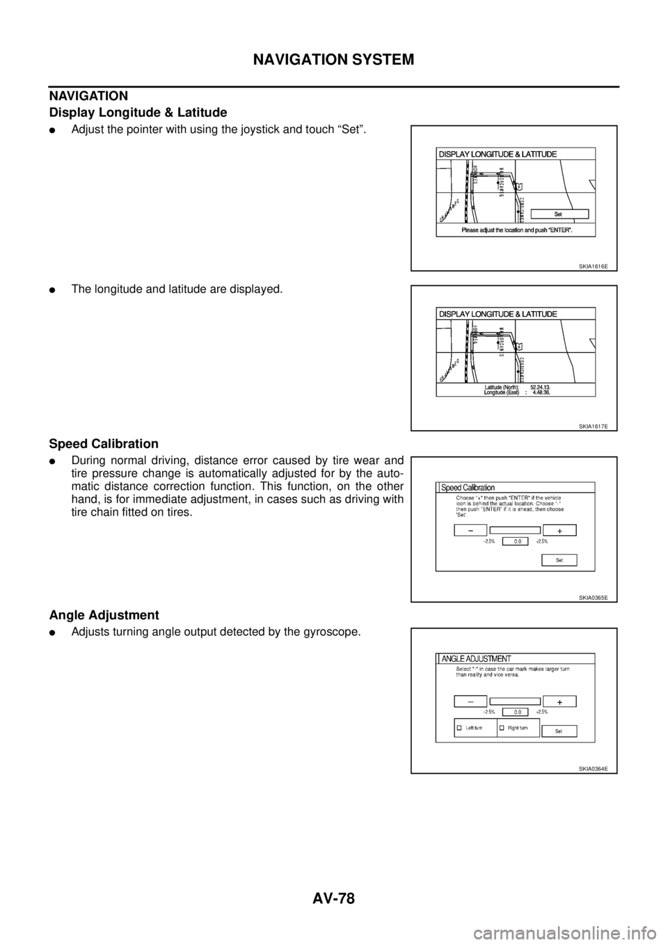 NISSAN X-TRAIL 2003  Service Repair Manual AV-78
NAVIGATION SYSTEM
 
NAVIGATION 
Display Longitude & Latitude
Adjust the pointer with using the joystick and touch “Set”.
The longitude and latitude are displayed.
Speed Calibration
During