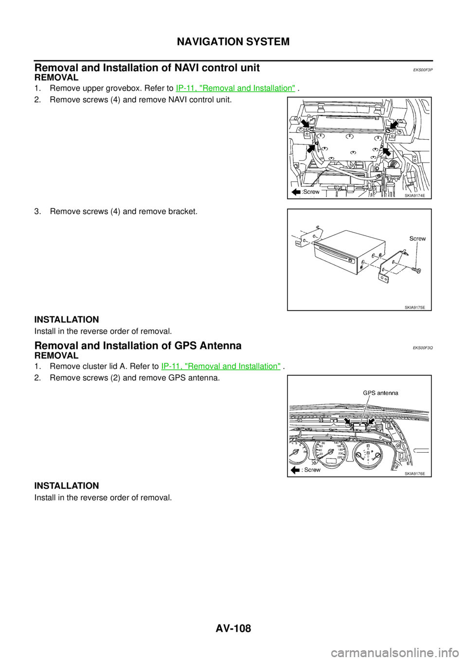 NISSAN X-TRAIL 2003 Service Repair Manual AV-108
NAVIGATION SYSTEM
Removal and Installation of NAVI control unitEKS00F3P
REMOVAL
1. Remove upper grovebox. Refer to IP-11, "Removal and Installation" .
2. Remove screws (4) and remove NAVI co NISSAN X-TRAIL 2003 Service Repair Manual AV-108
NAVIGATION SYSTEM
Removal and Installation of NAVI control unitEKS00F3P
REMOVAL
1. Remove upper grovebox. Refer to IP-11, "Removal and Installation" .
2. Remove screws (4) and remove NAVI co