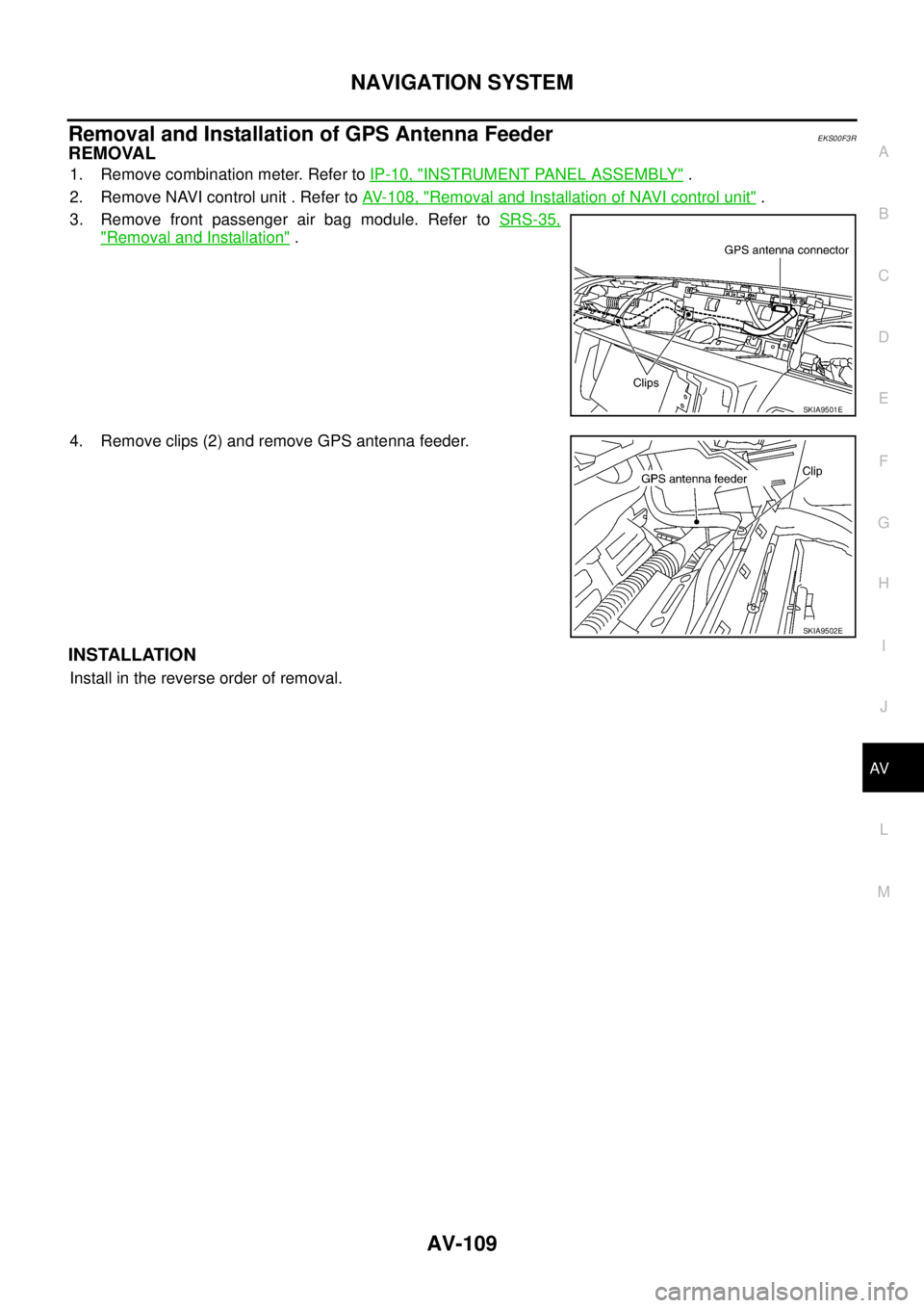 NISSAN X-TRAIL 2003 Service Repair Manual NAVIGATION SYSTEM
AV-109
C
D
E
F
G
H
I
J
L
MA
B
AV
Removal and Installation of GPS Antenna FeederEKS00F3R
REMOVAL
1. Remove combination meter. Refer to IP-10, "INSTRUMENT PANEL ASSEMBLY" .
2. Remove NISSAN X-TRAIL 2003 Service Repair Manual NAVIGATION SYSTEM
AV-109
C
D
E
F
G
H
I
J
L
MA
B
AV
Removal and Installation of GPS Antenna FeederEKS00F3R
REMOVAL
1. Remove combination meter. Refer to IP-10, "INSTRUMENT PANEL ASSEMBLY" .
2. Remove