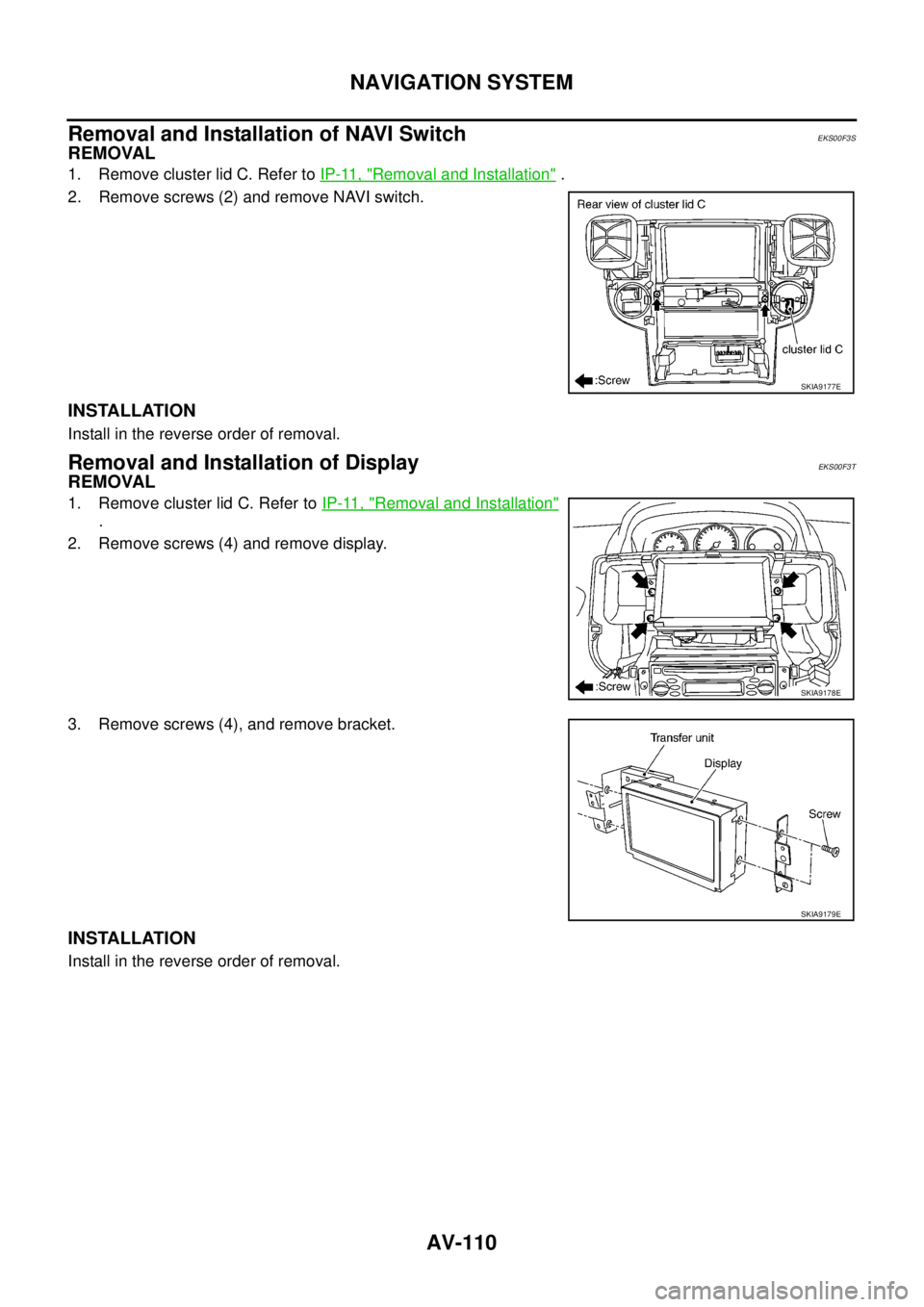 NISSAN X-TRAIL 2003 Service Repair Manual AV-110
NAVIGATION SYSTEM
Removal and Installation of NAVI SwitchEKS00F3S
REMOVAL
1. Remove cluster lid C. Refer to IP-11, "Removal and Installation" .
2. Remove screws (2) and remove NAVI switch.
I NISSAN X-TRAIL 2003 Service Repair Manual AV-110
NAVIGATION SYSTEM
Removal and Installation of NAVI SwitchEKS00F3S
REMOVAL
1. Remove cluster lid C. Refer to IP-11, "Removal and Installation" .
2. Remove screws (2) and remove NAVI switch.
I