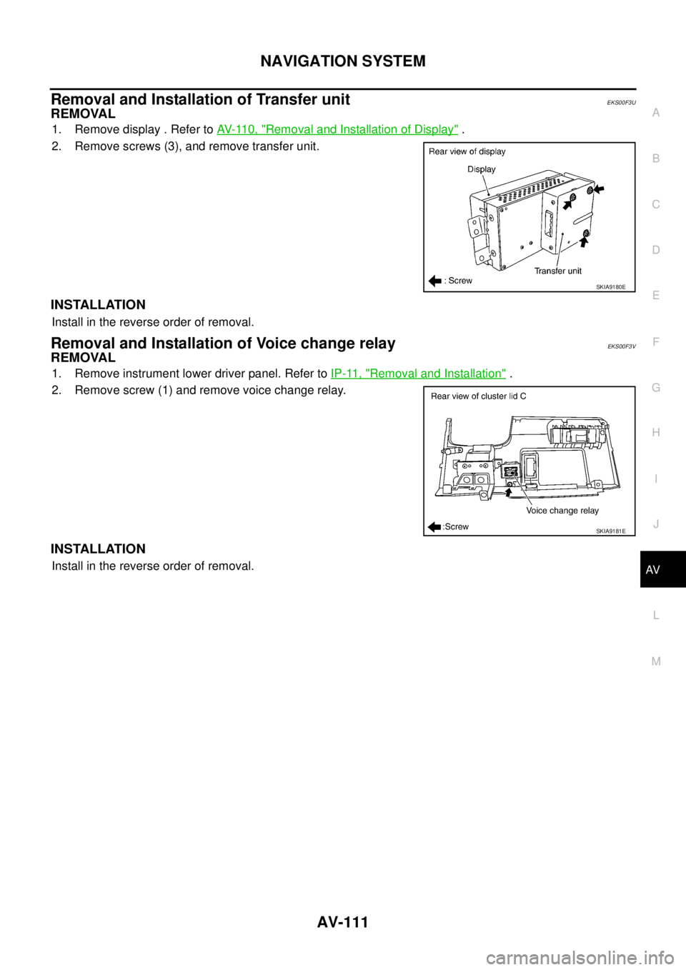 NISSAN X-TRAIL 2003  Service Repair Manual NAVIGATION SYSTEM
AV-111
C
D
E
F
G
H
I
J
L
MA
B
AV
 
Removal and Installation of Transfer unitEKS00F3U
REMOVAL
1. Remove display . Refer to AV- 11 0 ,  "Removal and Installation of Display" .
2. Remov