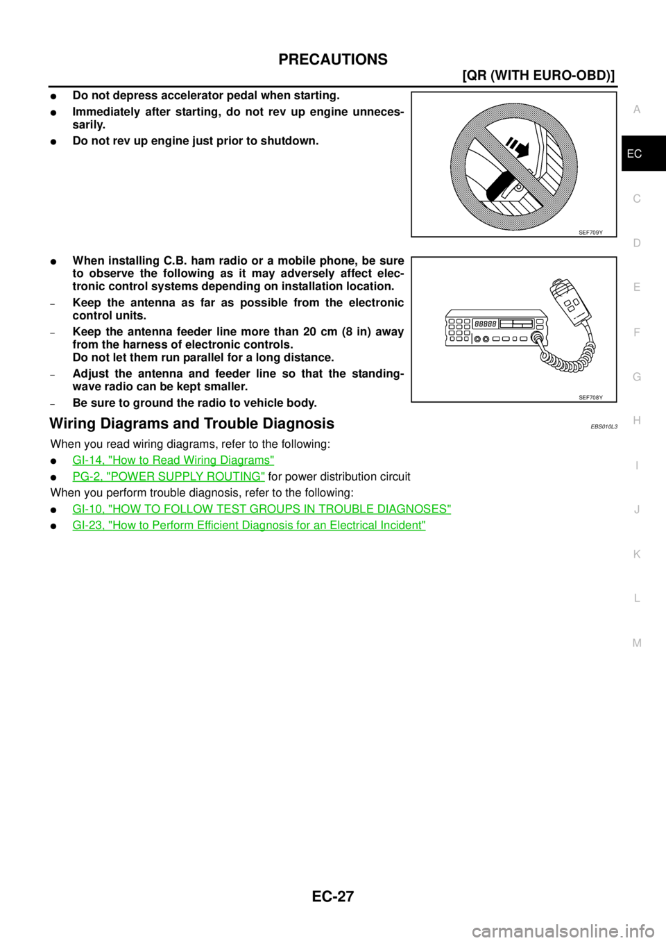 NISSAN X-TRAIL 2003  Service Repair Manual PRECAUTIONS
EC-27
[QR (WITH EURO-OBD)]
C
D
E
F
G
H
I
J
K
L
MA
EC
 
Do not depress accelerator pedal when starting.
Immediately after starting, do not rev up engine unneces-
sarily.
Do not rev up en