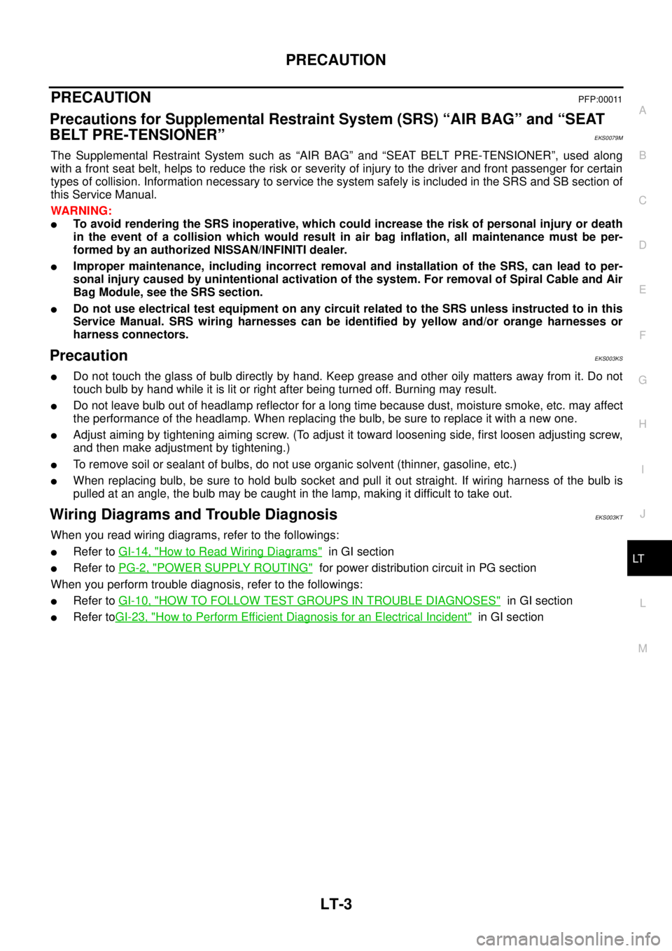 NISSAN X-TRAIL 2003  Service Repair Manual PRECAUTION
LT-3
C
D
E
F
G
H
I
J
L
MA
B
LT
 
PRECAUTION PFP:00011
Precautions for Supplemental Restraint System (SRS) “AIR BAG” and “SEAT 
BELT PRE-TENSIONER”
EKS0079M
The Supplemental Restrain