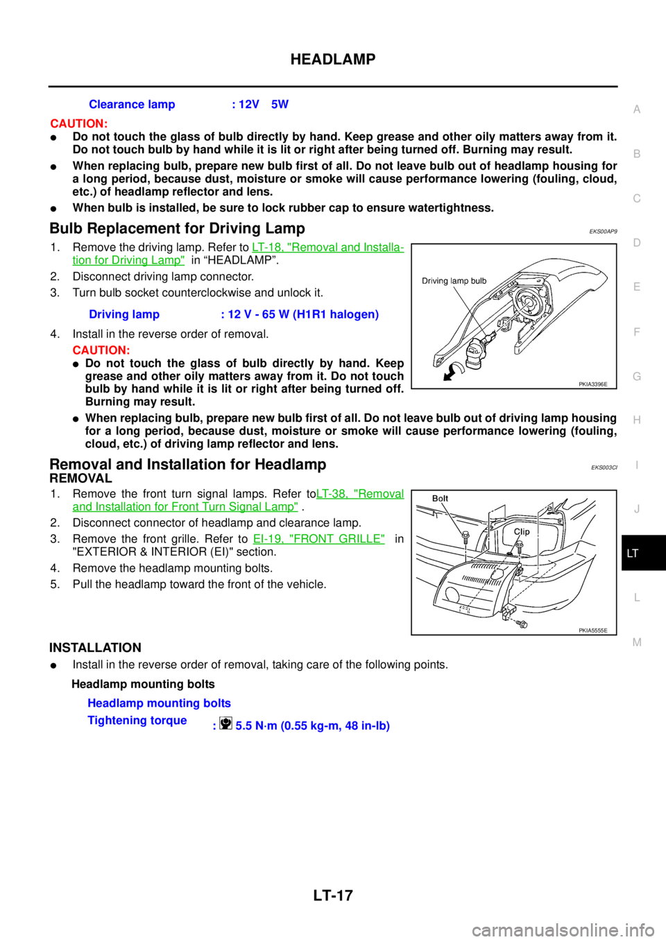 NISSAN X-TRAIL 2003  Service Repair Manual HEADLAMP
LT-17
C
D
E
F
G
H
I
J
L
MA
B
LT
 
CAUTION:
Do not touch the glass of bulb directly by hand. Keep grease and other oily matters away from it.
Do not touch bulb by hand while it is lit or righ