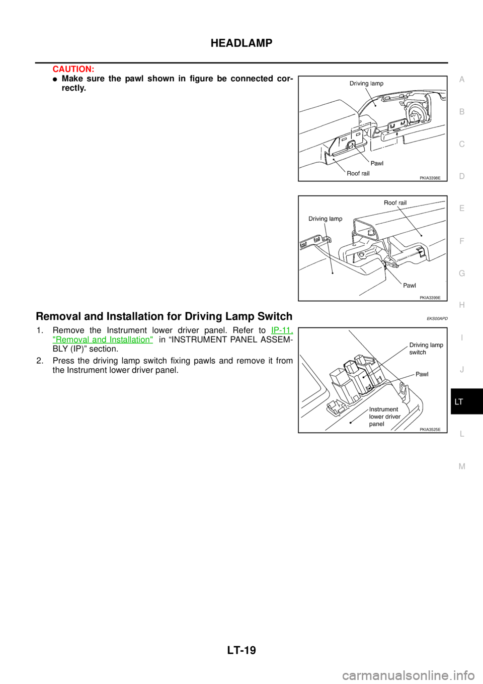 NISSAN X-TRAIL 2003  Service Repair Manual HEADLAMP
LT-19
C
D
E
F
G
H
I
J
L
MA
B
LT
 
CAUTION:
Make sure the pawl shown in figure be connected cor-
rectly.
Removal and Installation for Driving Lamp SwitchEKS00APD
1. Remove the Instrument lowe