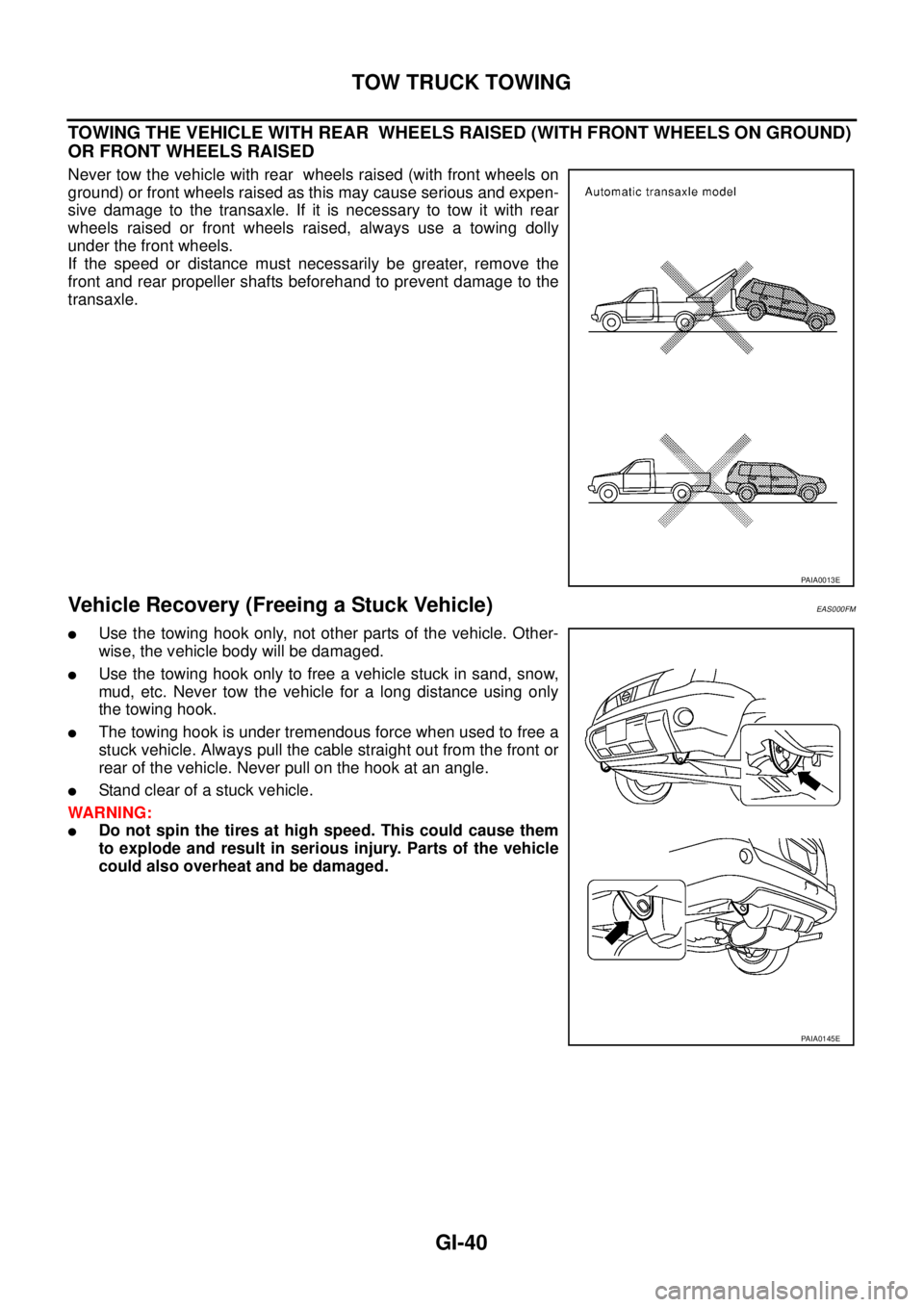 NISSAN X-TRAIL 2003  Service Service Manual GI-40
TOW TRUCK TOWING
 
TOWING THE VEHICLE WITH REAR  WHEELS RAISED (WITH FRONT WHEELS ON GROUND) 
OR FRONT WHEELS RAISED
Never tow the vehicle with rear  wheels raised (with front wheels on
ground) 