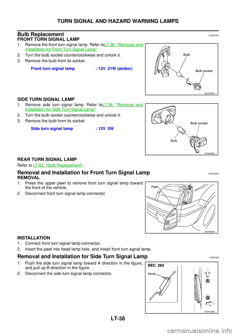 NISSAN X-TRAIL 2003  Service Repair Manual LT-38
TURN SIGNAL AND HAZARD WARNING LAMPS
 
Bulb ReplacementEKS0034D
FRONT TURN SIGNAL LAMP
1. Remove the front turn signal lamp. Refer toLT- 3 8 ,  "Removal and
Installation for Front Turn Signal La