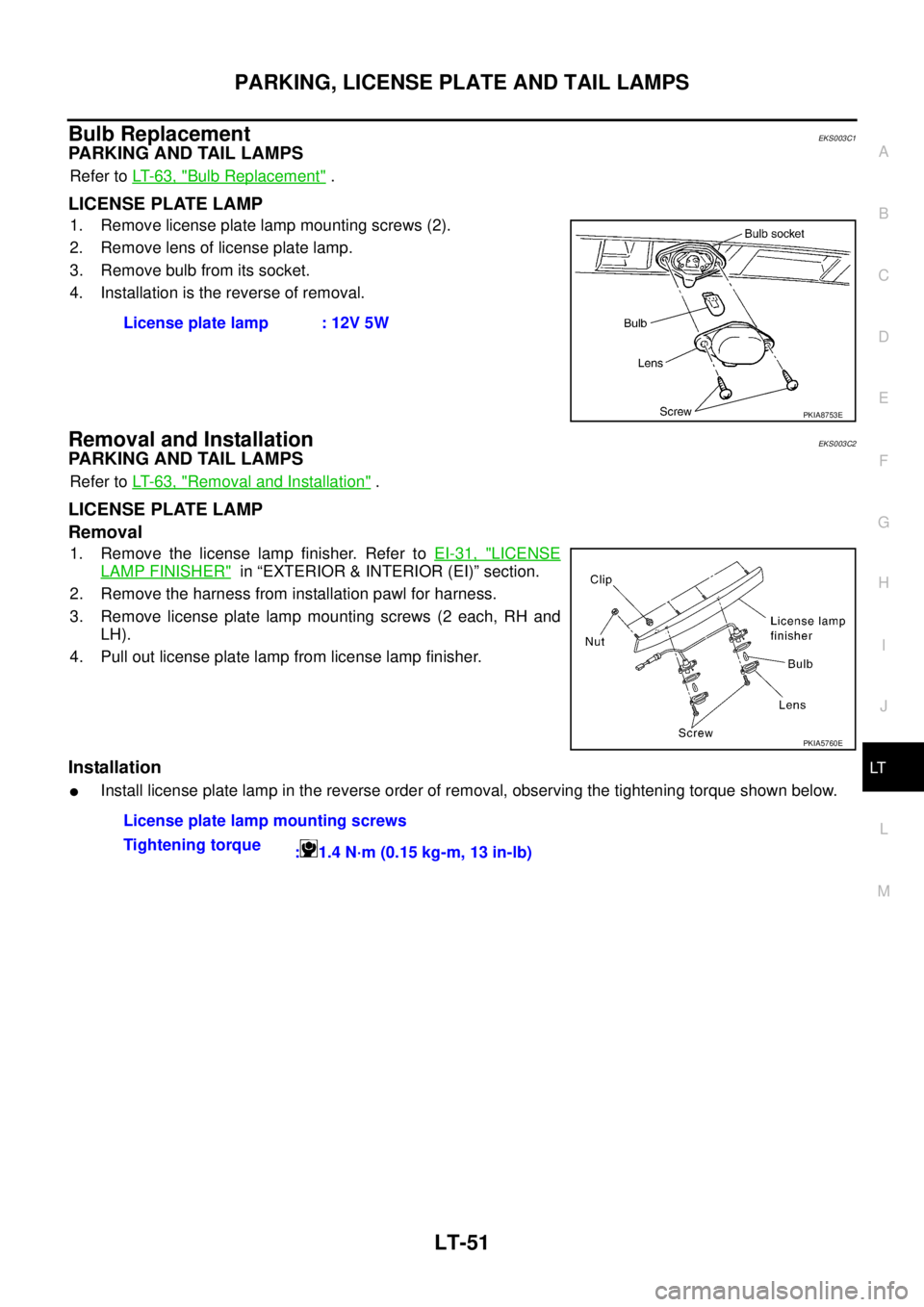 NISSAN X-TRAIL 2003  Service Repair Manual PARKING, LICENSE PLATE AND TAIL LAMPS
LT-51
C
D
E
F
G
H
I
J
L
MA
B
LT
 
Bulb Replacement EKS003C1
PARKING AND TAIL LAMPS 
Refer to LT- 6 3 ,  "Bulb Replacement" .
LICENSE PLATE LAMP 
1. Remove license