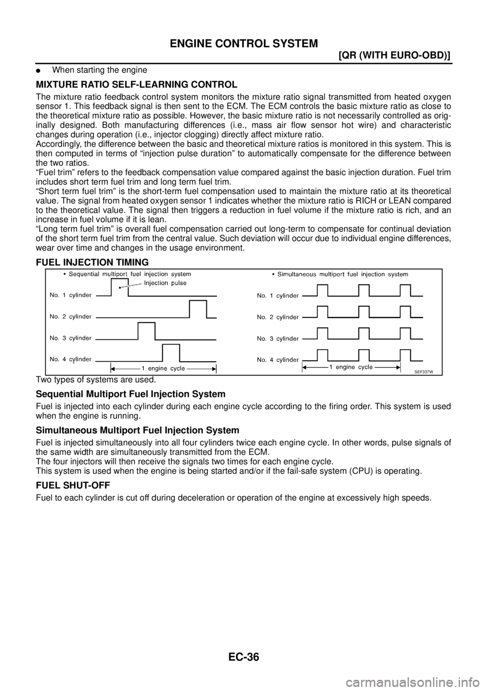 NISSAN X-TRAIL 2003  Service Repair Manual EC-36
[QR (WITH EURO-OBD)]
ENGINE CONTROL SYSTEM
 
When starting the engine
MIXTURE RATIO SELF-LEARNING CONTROL
The mixture ratio feedback control system monitors the mixture ratio signal transmitted