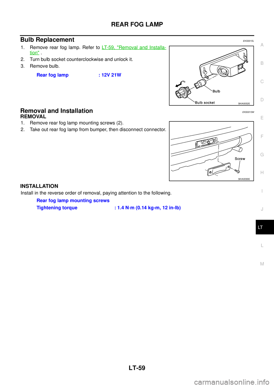 NISSAN X-TRAIL 2003  Service Repair Manual REAR FOG LAMP
LT-59
C
D
E
F
G
H
I
J
L
MA
B
LT
 
Bulb ReplacementEKS0015L
1. Remove rear fog lamp. Refer to LT- 5 9 ,  "Removal and Installa-
tion" .
2. Turn bulb socket counterclockwise and unlock it.