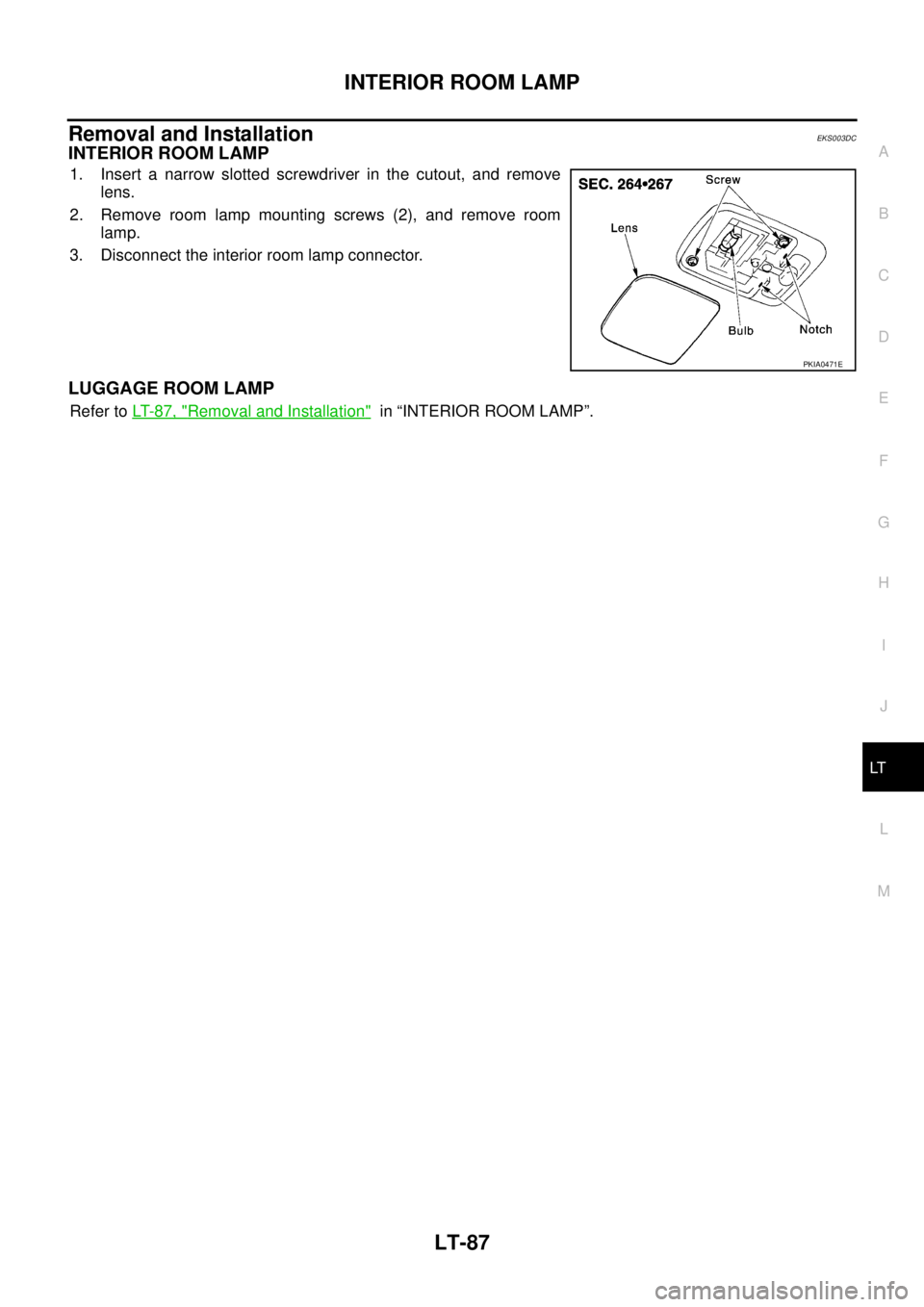 NISSAN X-TRAIL 2003  Service Repair Manual INTERIOR ROOM LAMP
LT-87
C
D
E
F
G
H
I
J
L
MA
B
LT
 
Removal and InstallationEKS003DC
INTERIOR ROOM LAMP
1. Insert a narrow slotted screwdriver in the cutout, and remove
lens.
2. Remove room lamp moun