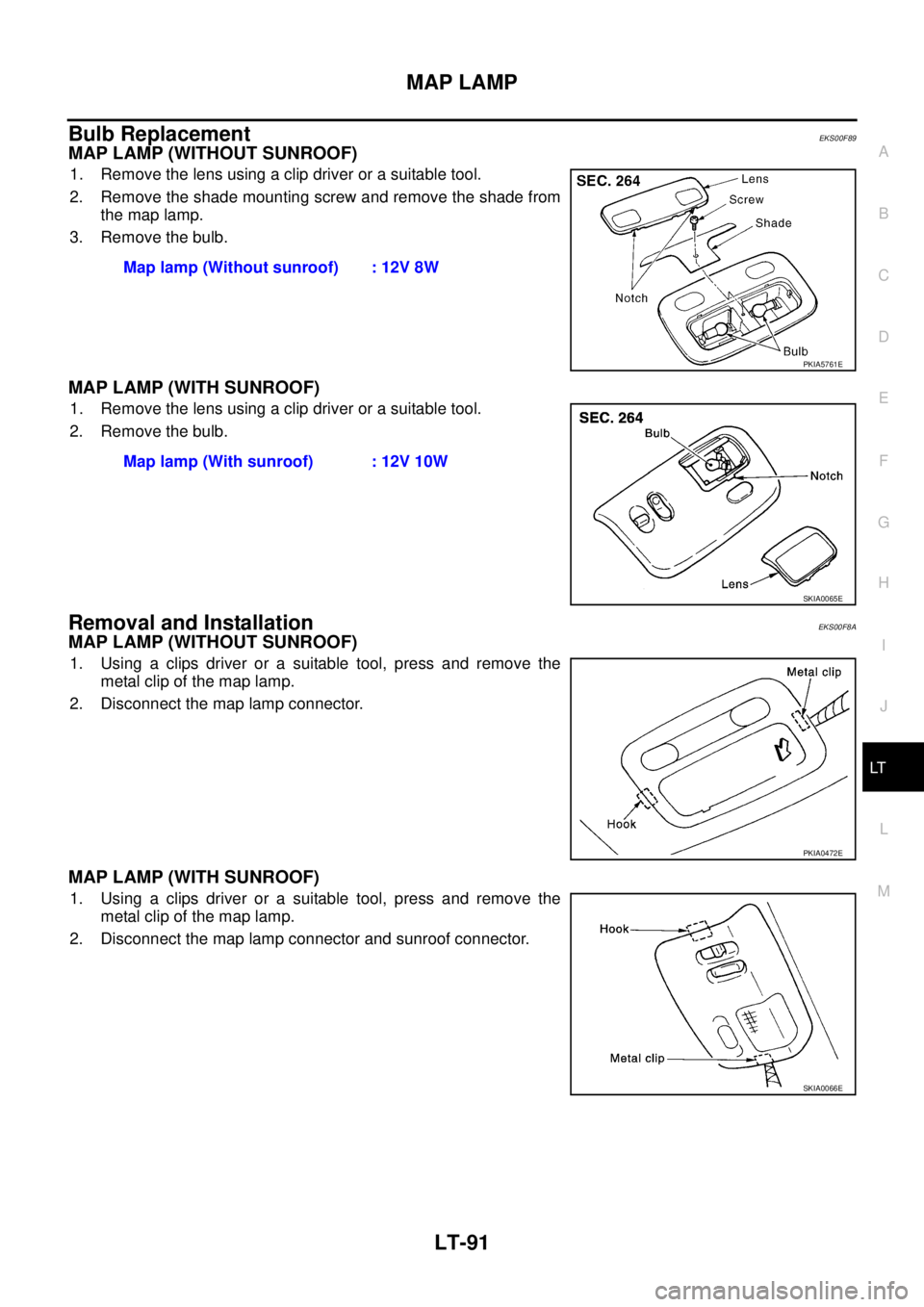 NISSAN X-TRAIL 2003  Service Repair Manual MAP LAMP
LT-91
C
D
E
F
G
H
I
J
L
MA
B
LT
 
Bulb ReplacementEKS00F89
MAP LAMP (WITHOUT SUNROOF)
1. Remove the lens using a clip driver or a suitable tool.
2. Remove the shade mounting screw and remove 