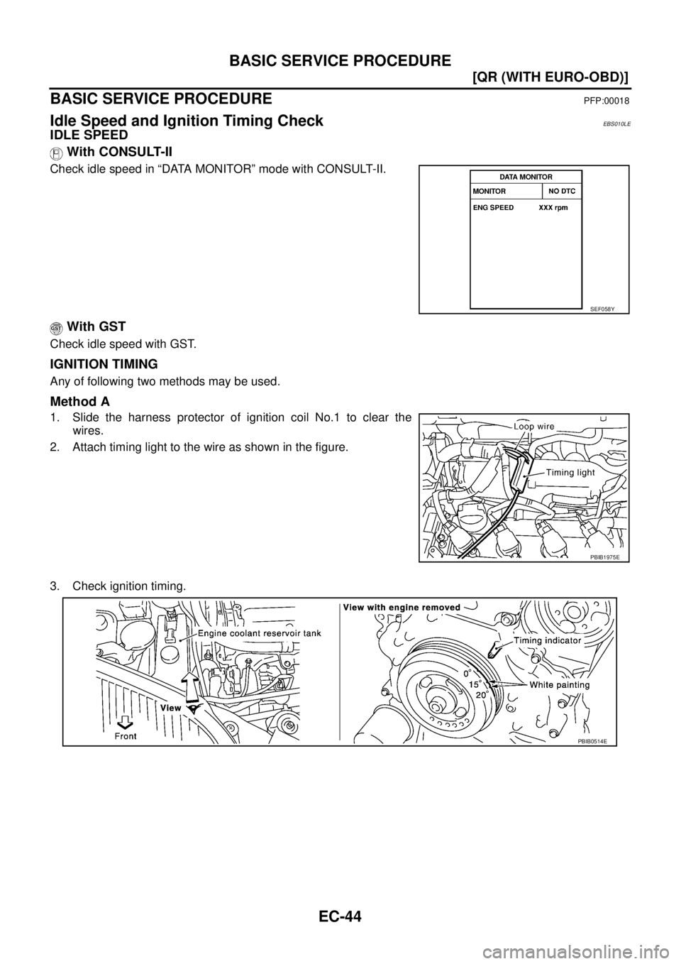 NISSAN X-TRAIL 2003  Service Repair Manual EC-44
[QR (WITH EURO-OBD)]
BASIC SERVICE PROCEDURE
 
BASIC SERVICE PROCEDUREPFP:00018
Idle Speed and Ignition Timing CheckEBS010LE
IDLE SPEED
 With CONSULT-II
Check idle speed in “DATA MONITOR” mo