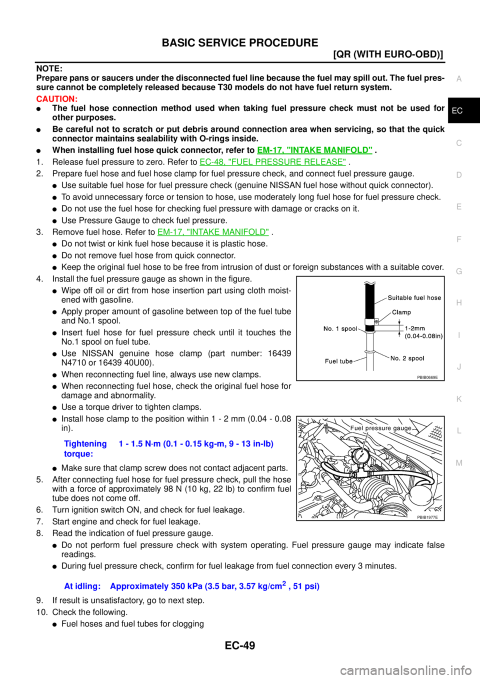NISSAN X-TRAIL 2003  Service Repair Manual BASIC SERVICE PROCEDURE
EC-49
[QR (WITH EURO-OBD)]
C
D
E
F
G
H
I
J
K
L
MA
EC
 
NOTE:
Prepare pans or saucers under the disconnected fuel line because the fuel may spill out. The fuel pres-
sure cannot