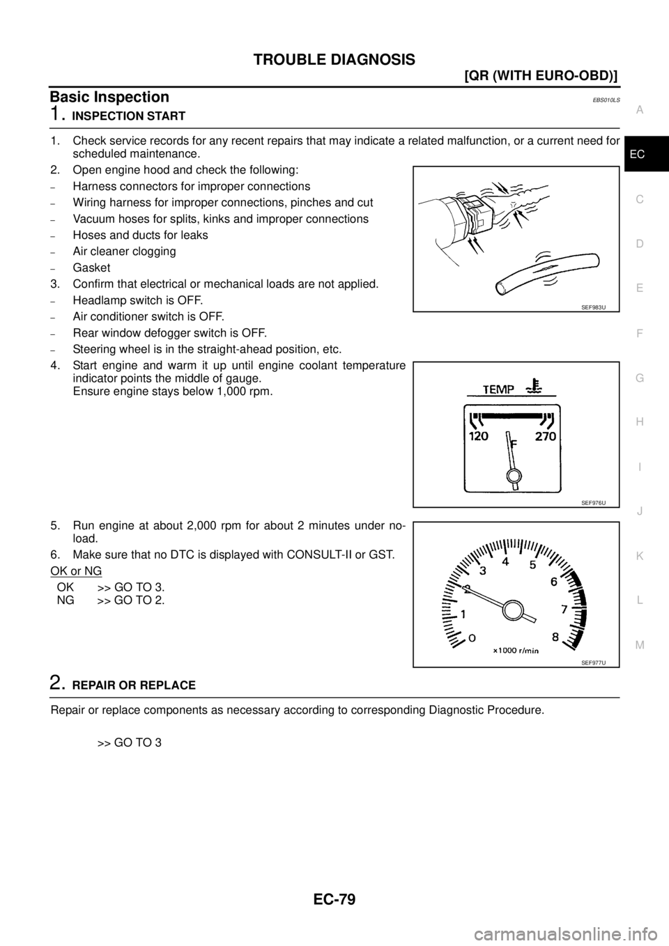 NISSAN X-TRAIL 2003  Service Repair Manual TROUBLE DIAGNOSIS
EC-79
[QR (WITH EURO-OBD)]
C
D
E
F
G
H
I
J
K
L
MA
EC
 
Basic InspectionEBS010LS
1. INSPECTION START
1. Check service records for any recent repairs that may indicate a related malfun