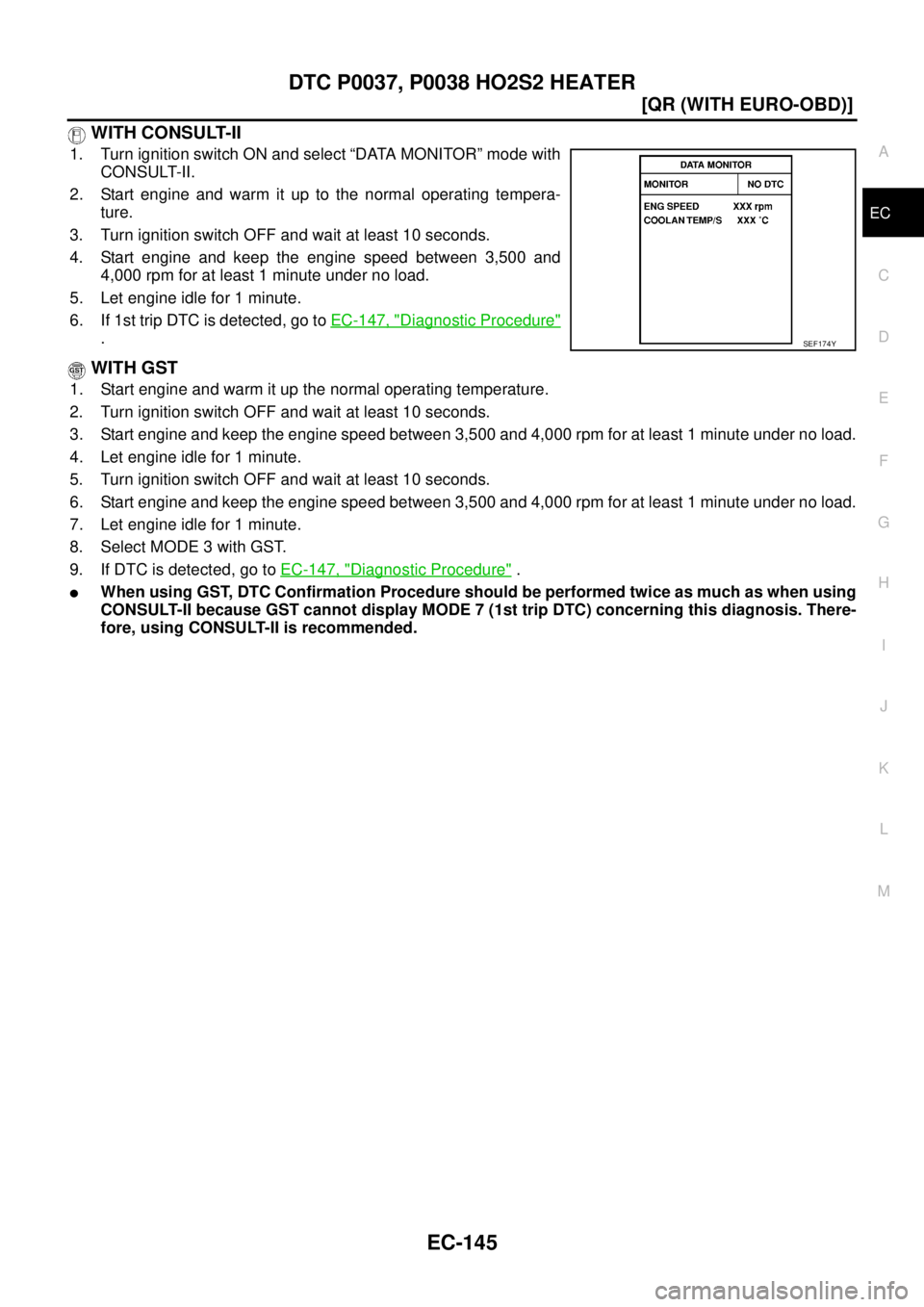NISSAN X-TRAIL 2003  Service Repair Manual DTC P0037, P0038 HO2S2 HEATER
EC-145
[QR (WITH EURO-OBD)]
C
D
E
F
G
H
I
J
K
L
MA
EC
 
 WITH CONSULT-II
1. Turn ignition switch ON and select “DATA MONITOR” mode with
CONSULT-II.
2. Start engine an