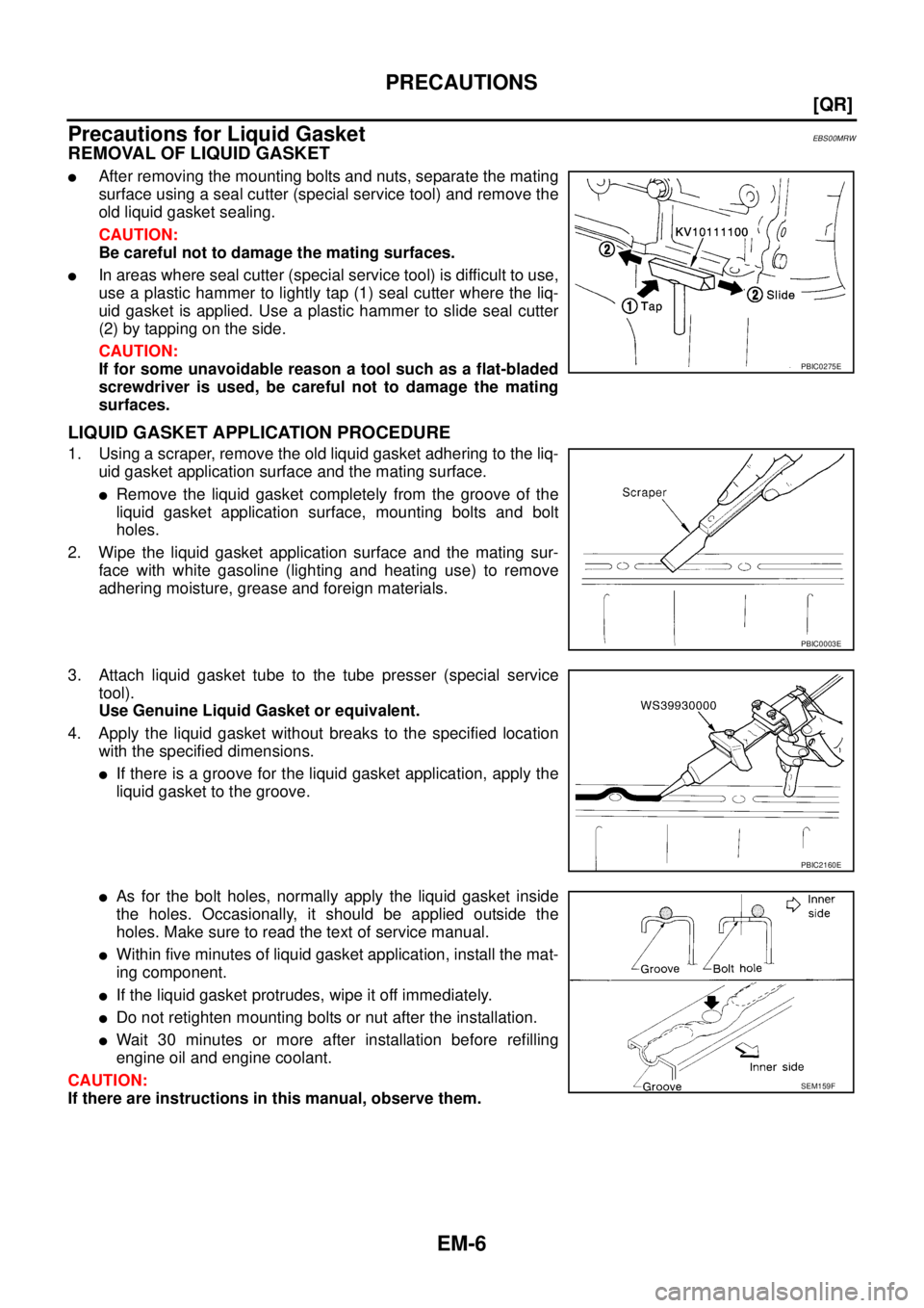 NISSAN X-TRAIL 2003  Service Workshop Manual EM-6
[QR]
PRECAUTIONS
 
Precautions for Liquid GasketEBS00MRW
REMOVAL OF LIQUID GASKET
After removing the mounting bolts and nuts, separate the mating
surface using a seal cutter (special service too