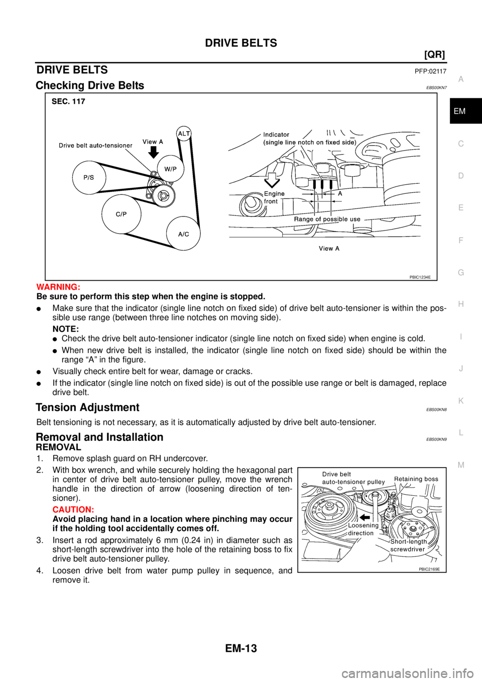 NISSAN X-TRAIL 2003  Service Repair Manual DRIVE BELTS
EM-13
[QR]
C
D
E
F
G
H
I
J
K
L
MA
EM
 
DRIVE BELTSPFP:02117
Checking Drive BeltsEBS00KN7
WARNING:
Be sure to perform this step when the engine is stopped.
Make sure that the indicator (si