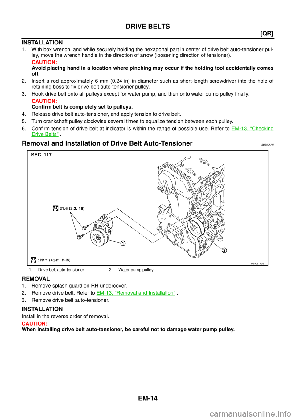 NISSAN X-TRAIL 2003  Service Manual PDF EM-14
[QR]
DRIVE BELTS
 
INSTALLATION
1. With box wrench, and while securely holding the hexagonal part in center of drive belt auto-tensioner pul-
ley, move the wrench handle in the direction of arro