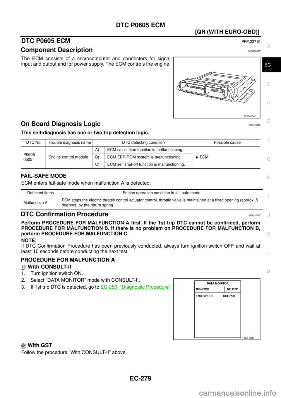 NISSAN X-TRAIL 2003  Service Repair Manual DTC P0605 ECM
EC-279
[QR (WITH EURO-OBD)]
C
D
E
F
G
H
I
J
K
L
MA
EC
 
DTC P0605 ECMPFP:23710
Component DescriptionEBS010QW
The ECM consists of a microcomputer and connectors for signal
input and outpu