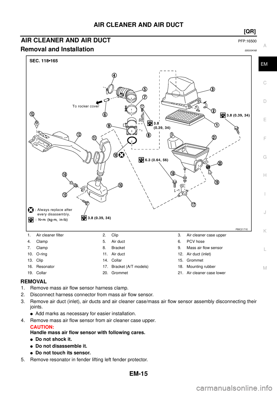 NISSAN X-TRAIL 2003  Service Repair Manual AIR CLEANER AND AIR DUCT
EM-15
[QR]
C
D
E
F
G
H
I
J
K
L
MA
EM
 
AIR CLEANER AND AIR DUCTPFP:16500
Removal and InstallationEBS00KNB
REMOVAL
1. Remove mass air flow sensor harness clamp.
2. Disconnect h