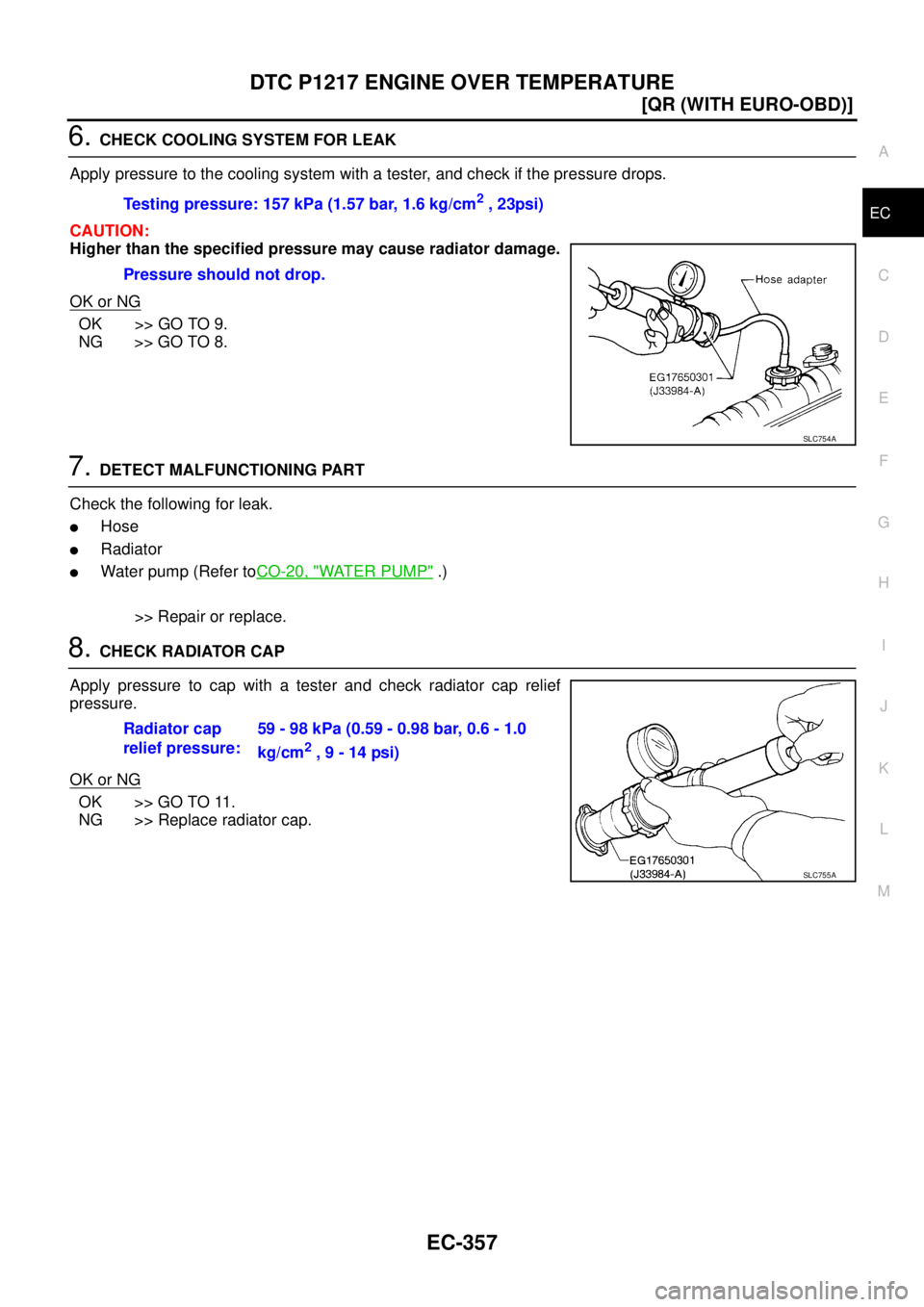 NISSAN X-TRAIL 2003  Service Repair Manual DTC P1217 ENGINE OVER TEMPERATURE
EC-357
[QR (WITH EURO-OBD)]
C
D
E
F
G
H
I
J
K
L
MA
EC
 
6. CHECK COOLING SYSTEM FOR LEAK
Apply pressure to the cooling system with a tester, and check if the pressure