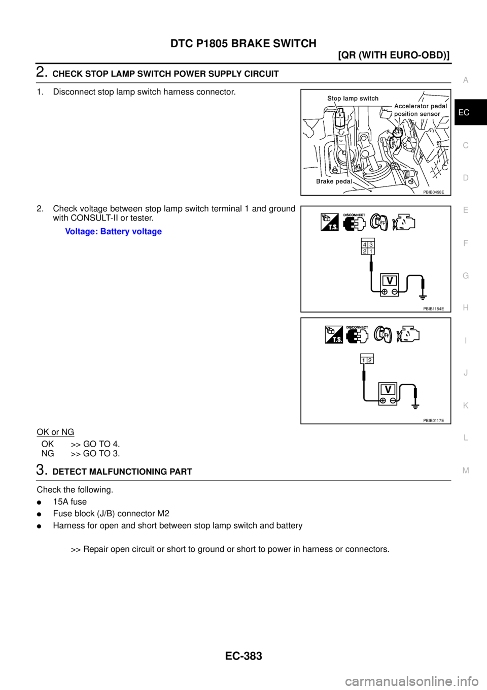 NISSAN X-TRAIL 2003  Service Repair Manual DTC P1805 BRAKE SWITCH
EC-383
[QR (WITH EURO-OBD)]
C
D
E
F
G
H
I
J
K
L
MA
EC
 
2. CHECK STOP LAMP SWITCH POWER SUPPLY CIRCUIT 
1. Disconnect stop lamp switch harness connector.
2. Check voltage betwee