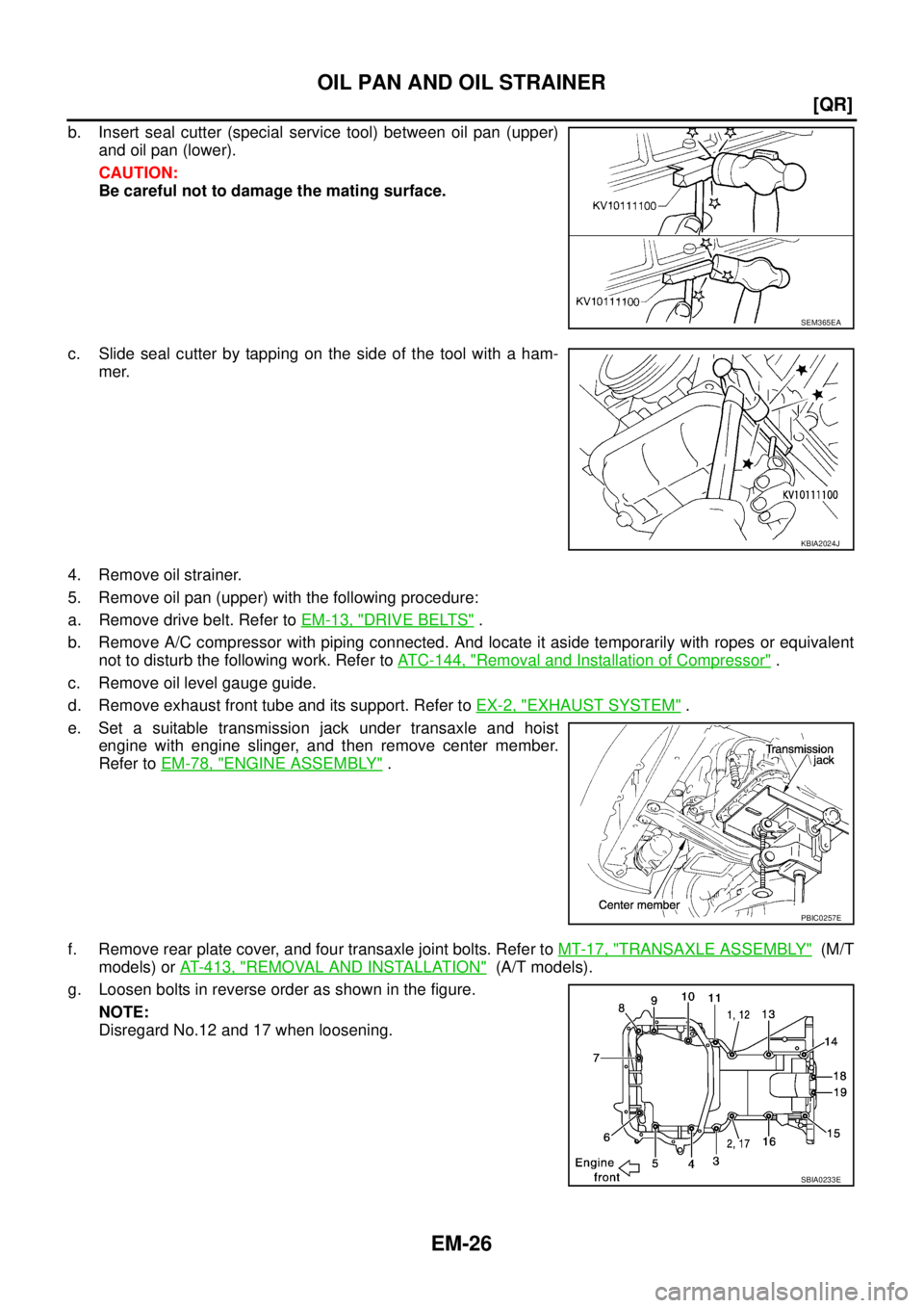 NISSAN X-TRAIL 2003  Service User Guide EM-26
[QR]
OIL PAN AND OIL STRAINER
 
b. Insert seal cutter (special service tool) between oil pan (upper)
and oil pan (lower).
CAUTION:
Be careful not to damage the mating surface.
c. Slide seal cutt