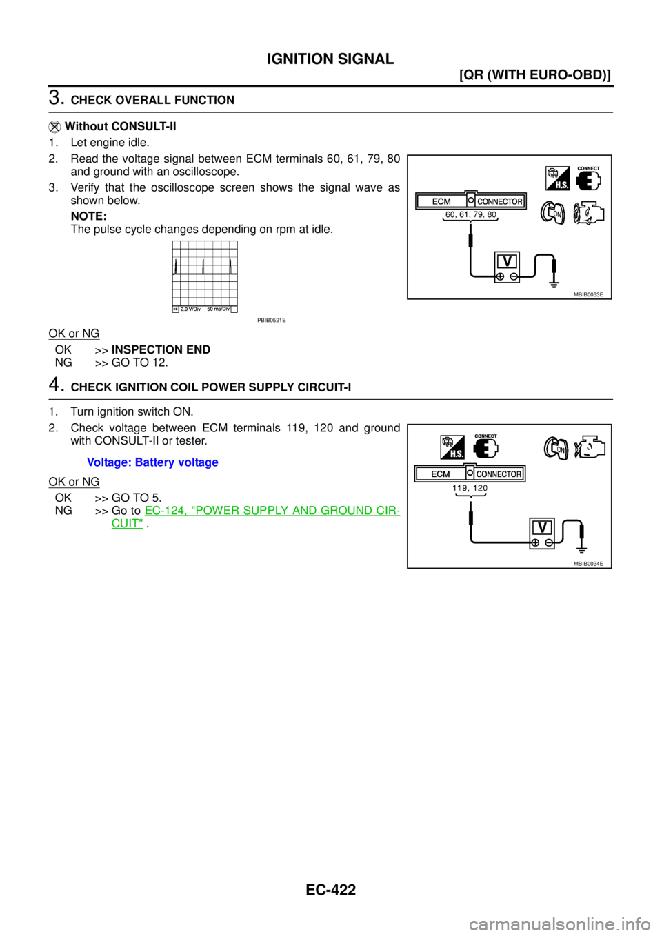 NISSAN X-TRAIL 2003  Service User Guide EC-422
[QR (WITH EURO-OBD)]
IGNITION SIGNAL
 
3. CHECK OVERALL FUNCTION
 Without CONSULT-II
1. Let engine idle.
2. Read the voltage signal between ECM terminals 60, 61, 79, 80
and ground with an oscil