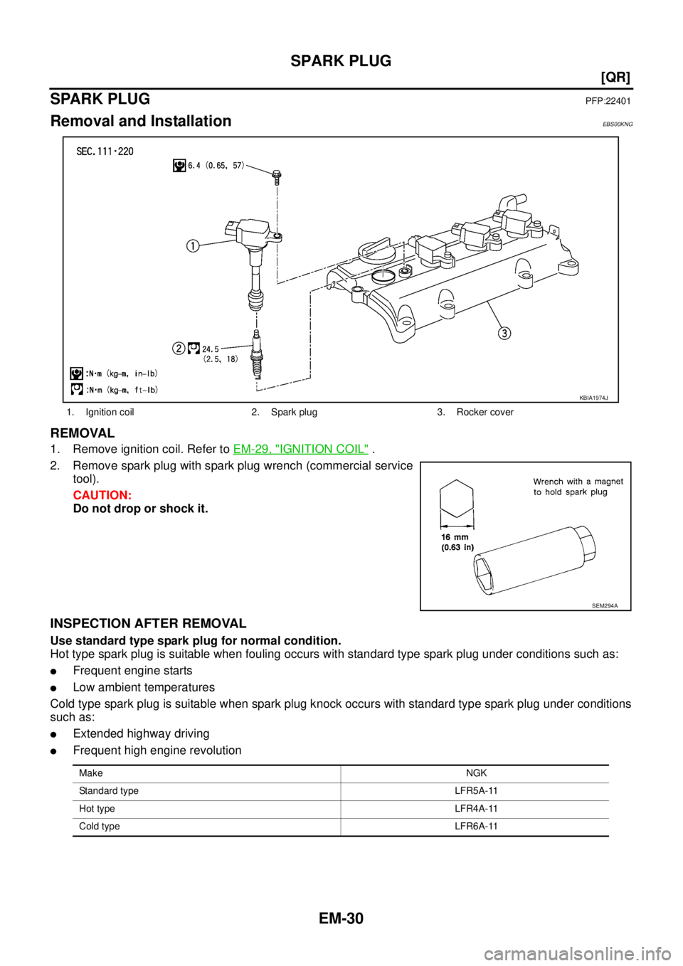 NISSAN X-TRAIL 2003  Service Repair Manual EM-30
[QR]
SPARK PLUG
 
SPARK PLUG PFP:22401
Removal and InstallationEBS00KNG
REMOVAL
1. Remove ignition coil. Refer to EM-29, "IGNITION COIL" .
2. Remove spark plug with spark plug wrench (commercial