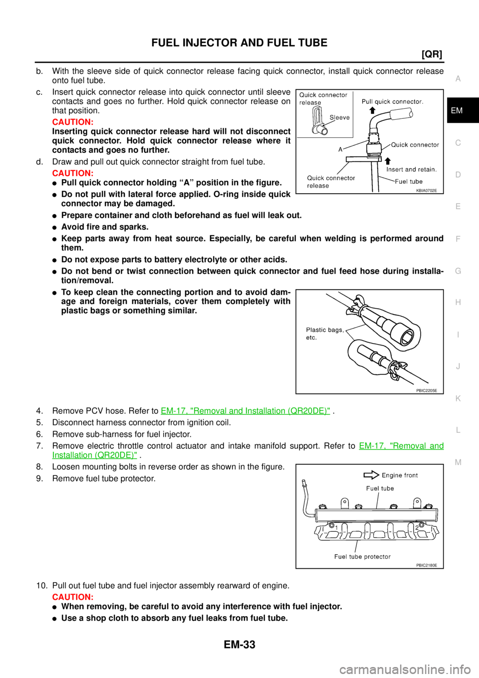 NISSAN X-TRAIL 2003  Service Repair Manual FUEL INJECTOR AND FUEL TUBE
EM-33
[QR]
C
D
E
F
G
H
I
J
K
L
MA
EM
 
b. With the sleeve side of quick connector release facing quick connector, install quick connector release
onto fuel tube.
c. Insert 