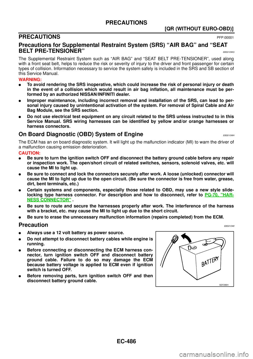 NISSAN X-TRAIL 2003  Service Service Manual EC-486
[QR (WITHOUT EURO-OBD)]
PRECAUTIONS
 
PRECAUTIONSPFP:00001
Precautions for Supplemental Restraint System (SRS) “AIR BAG” and “SEAT 
BELT PRE-TENSIONER”
EBS010WG
The Supplemental Restrai