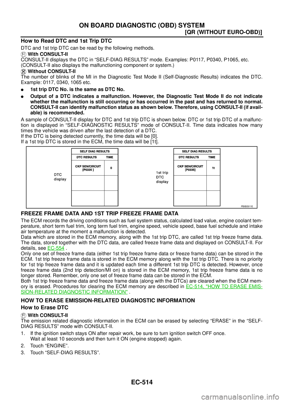 NISSAN X-TRAIL 2003  Service Repair Manual EC-514
[QR (WITHOUT EURO-OBD)]
ON BOARD DIAGNOSTIC (OBD) SYSTEM
 
How to Read DTC and 1st Trip DTC
DTC and 1st trip DTC can be read by the following methods.
 With CONSULT-II
CONSULT-II displays the D