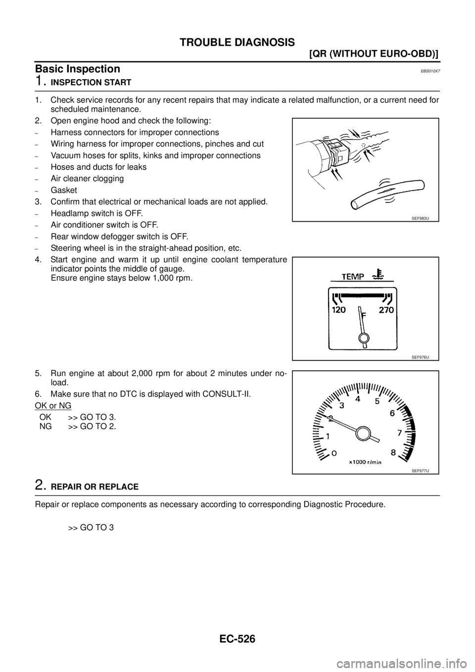 NISSAN X-TRAIL 2003  Service Repair Manual EC-526
[QR (WITHOUT EURO-OBD)]
TROUBLE DIAGNOSIS
 
Basic InspectionEBS010X7
1. INSPECTION START
1. Check service records for any recent repairs that may indicate a related malfunction, or a current ne