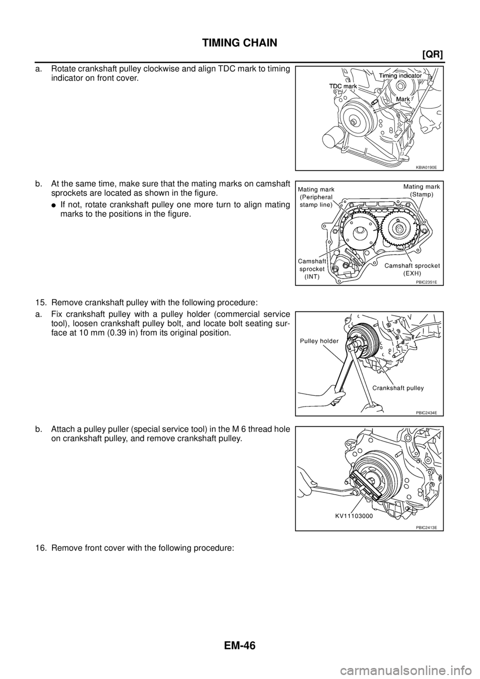 NISSAN X-TRAIL 2003  Service Repair Manual EM-46
[QR]
TIMING CHAIN
 
a. Rotate crankshaft pulley clockwise and align TDC mark to timing
indicator on front cover. 
b. At the same time, make sure that the mating marks on camshaft
sprockets are l