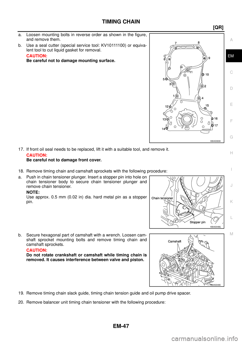 NISSAN X-TRAIL 2003  Service Repair Manual TIMING CHAIN
EM-47
[QR]
C
D
E
F
G
H
I
J
K
L
MA
EM
 
a. Loosen mounting bolts in reverse order as shown in the figure,
and remove them.
b . U s e  a  s e a l  c u t t e r  ( s p e c i a l  s e r v i c 