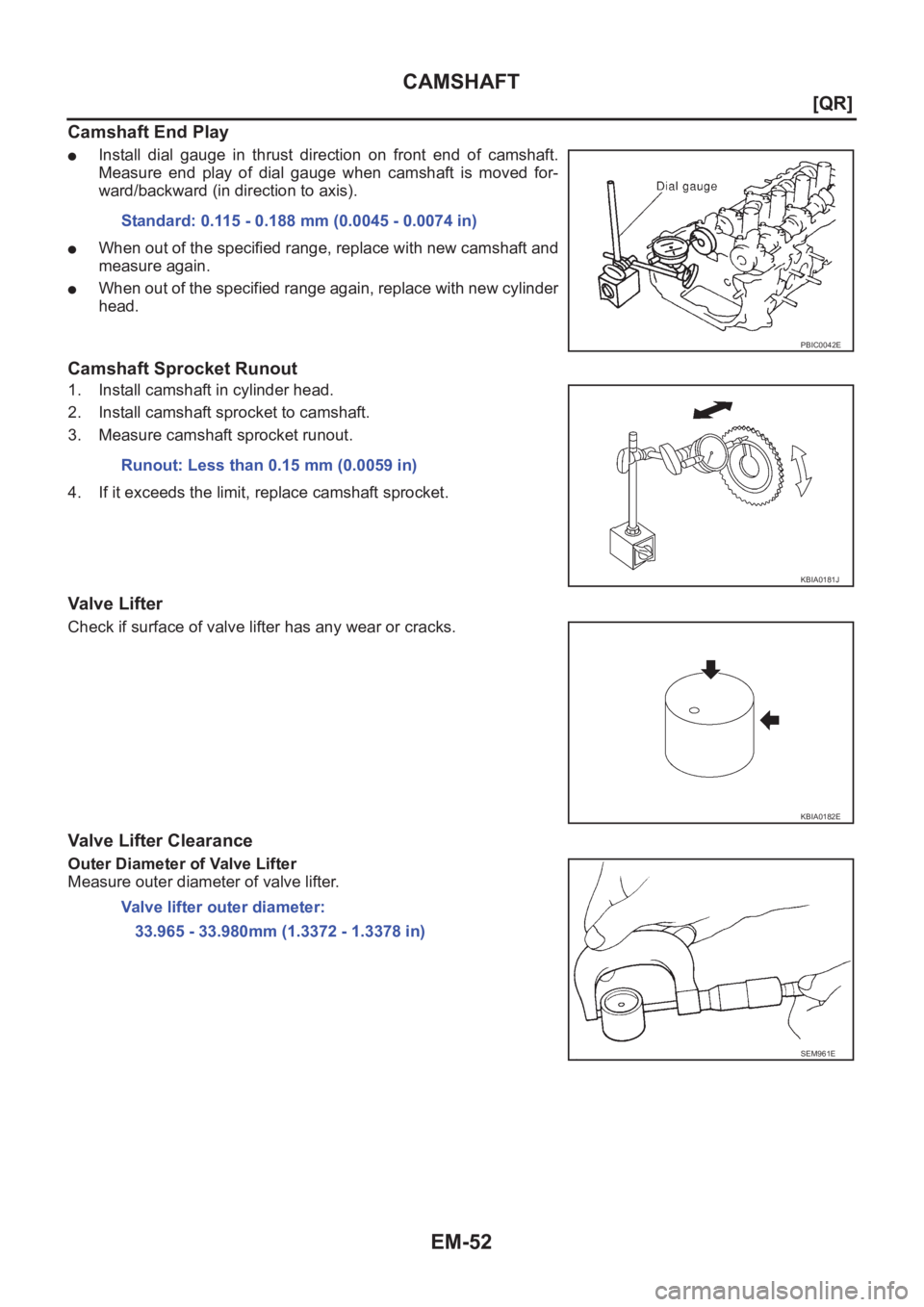 NISSAN X-TRAIL 2001  Service Repair Manual EM-52
[QR]
CAMSHAFT
Camshaft End Play
●Install  dial  gauge  in  thrust  direction  on  front  end  of  camshaft.
Measure  end  play  of  dial  gauge  when  camshaft  is  moved  for-
ward/backward (