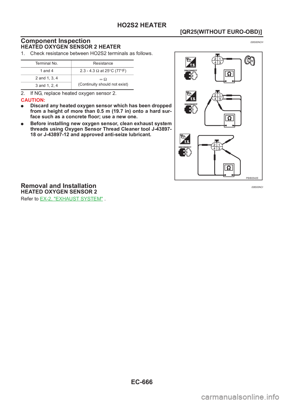 NISSAN X-TRAIL 2001  Service Repair Manual EC-666
[QR25(WITHOUT EURO-OBD)]
HO2S2 HEATER
Component Inspection
EBS00NCH
HEATED OXYGEN SENSOR 2 HEATER
1. Check resistance between HO2S2 terminals as follows.
2. If NG, replace heated oxygen sensor 