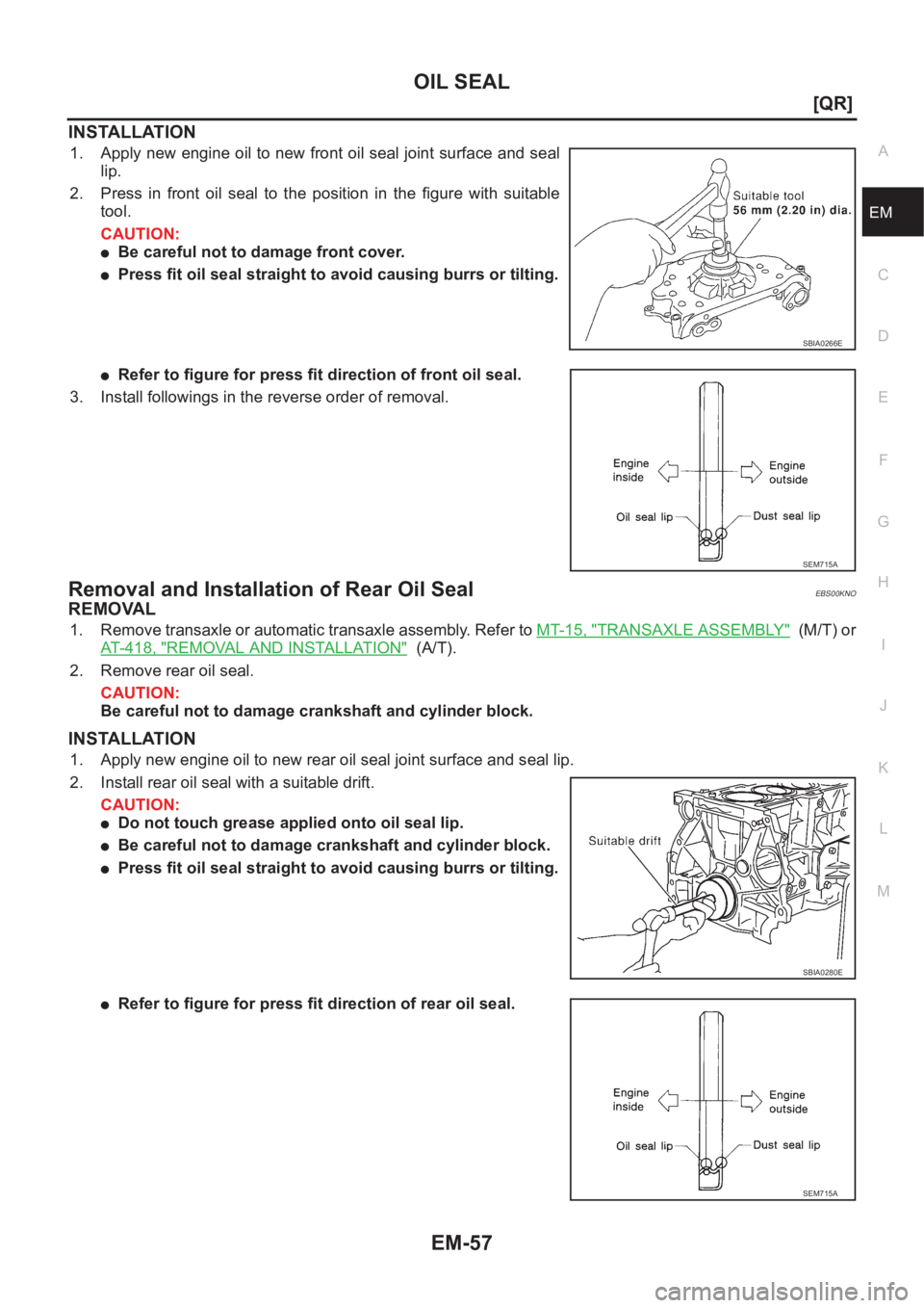 NISSAN X-TRAIL 2001  Service Repair Manual OIL SEAL
EM-57
[QR]
C
D
E
F
G
H
I
J
K
L
MA
EM
INSTALLATION
1. Apply new engine oil to new front oil seal joint surface and seal
lip.
2. Press  in  front  oil  seal  to  the  position  in  the  figure 
