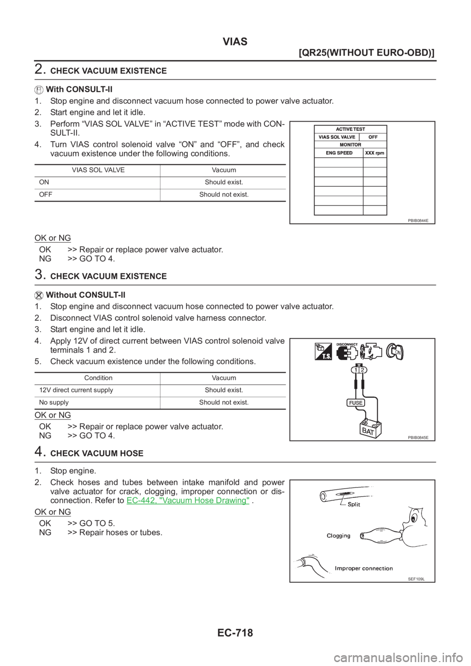 NISSAN X-TRAIL 2001  Service Repair Manual EC-718
[QR25(WITHOUT EURO-OBD)]
VIAS
2. CHECK VACUUM EXISTENCE
With CONSULT-II
1. Stop engine and disconnect vacuum hose connected to power valve actuator.
2. Start engine and let it idle.
3. Perform 