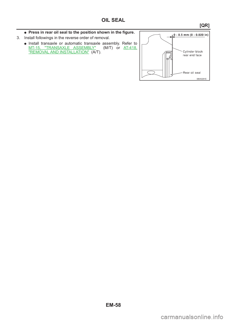 NISSAN X-TRAIL 2001  Service Repair Manual EM-58
[QR]
OIL SEAL
●Press in rear oil seal to the position shown in the figure.
3. Install followings in the reverse order of removal.
●Install  transaxle  or  automatic  transaxle  assembly.  Re