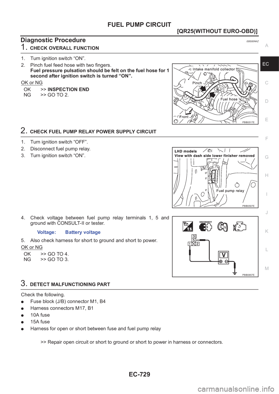 NISSAN X-TRAIL 2001  Service Repair Manual FUEL PUMP CIRCUIT
EC-729
[QR25(WITHOUT EURO-OBD)]
C
D
E
F
G
H
I
J
K
L
MA
EC
Diagnostic ProcedureEBS00NKZ
1.CHECK OVERALL FUNCTION
1. Turn ignition switch “ON”.
2. Pinch fuel feed hose with two fin