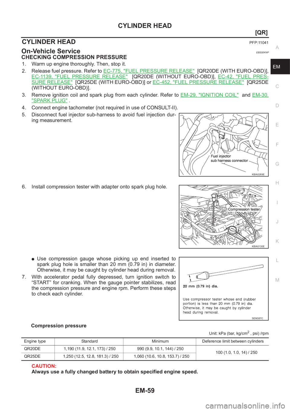 NISSAN X-TRAIL 2001  Service Repair Manual CYLINDER HEAD
EM-59
[QR]
C
D
E
F
G
H
I
J
K
L
MA
EM
CYLINDER HEADPFP:11041
On-Vehicle ServiceEBS00KNP
CHECKING COMPRESSION PRESSURE
1. Warm up engine thoroughly. Then, stop it.
2. Release fuel pressure