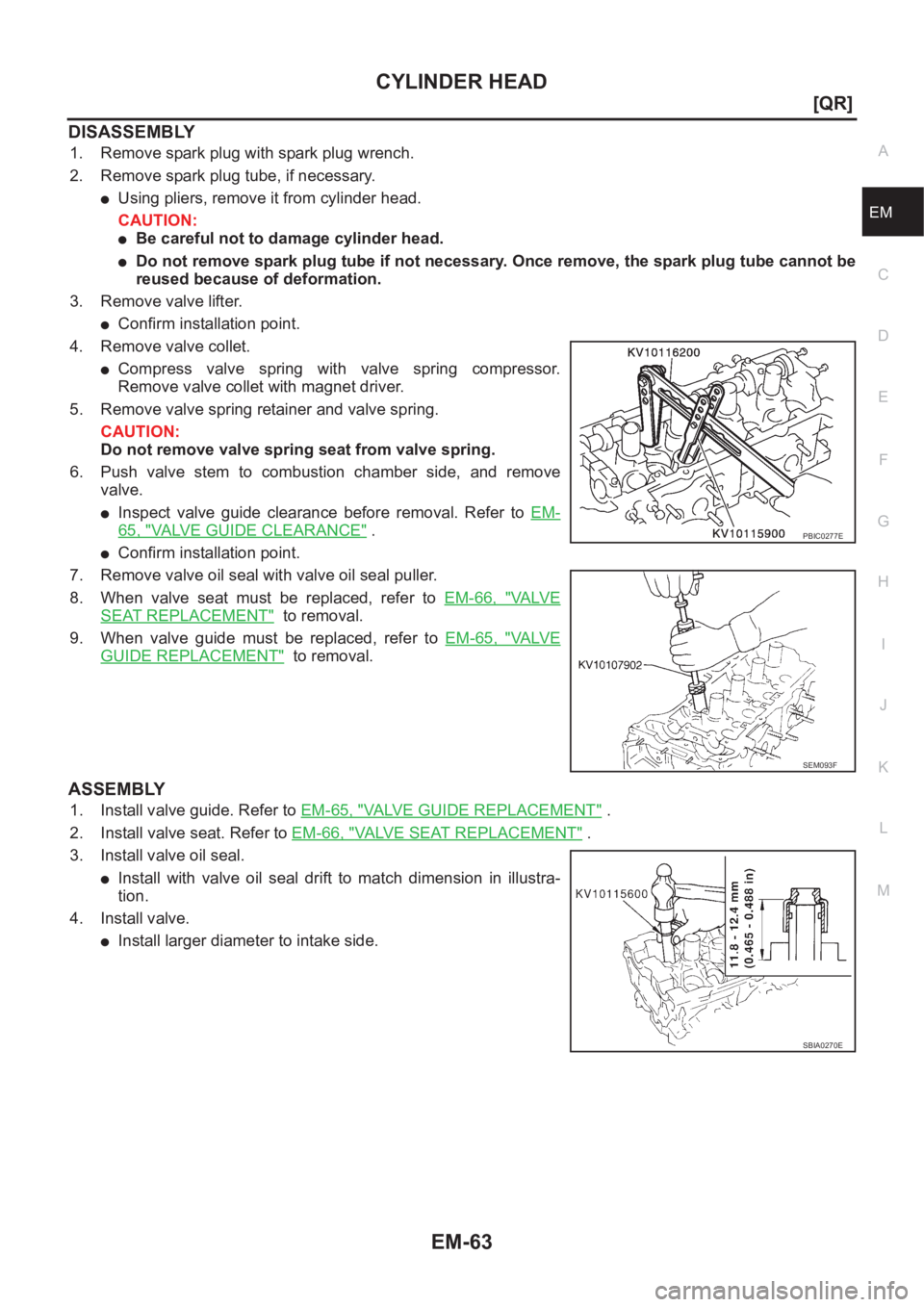NISSAN X-TRAIL 2001  Service Repair Manual CYLINDER HEAD
EM-63
[QR]
C
D
E
F
G
H
I
J
K
L
MA
EM
DISASSEMBLY
1. Remove spark plug with spark plug wrench.
2. Remove spark plug tube, if necessary.
●Using pliers, remove it from cylinder head.
CAUT