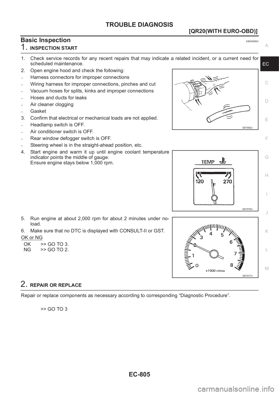 NISSAN X-TRAIL 2001  Service Repair Manual TROUBLE DIAGNOSIS
EC-805
[QR20(WITH EURO-OBD)]
C
D
E
F
G
H
I
J
K
L
MA
EC
Basic InspectionEBS00MSU
1.INSPECTION START
1. Check  service  records  for  any  recent  repairs  that  may  indicate  a  rela
