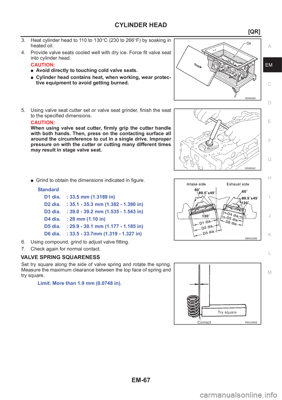 NISSAN X-TRAIL 2001  Service Repair Manual CYLINDER HEAD
EM-67
[QR]
C
D
E
F
G
H
I
J
K
L
MA
EM
3. Heat cylinder head to 110 to 130°C (230 to 266°F) by soaking in
heated oil.
4. Provide valve seats cooled well with dry ice. Force fit valve sea
