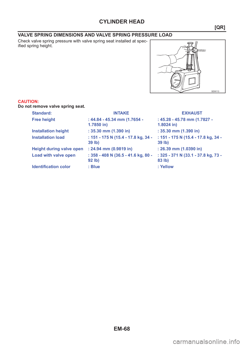 NISSAN X-TRAIL 2001  Service Repair Manual EM-68
[QR]
CYLINDER HEAD
VALVE SPRING DIMENSIONS AND VALVE SPRING PRESSURE LOAD
Check valve spring pressure with valve spring seat installed at spec-
ified spring height.
CAUTION:
Do not remove valve 